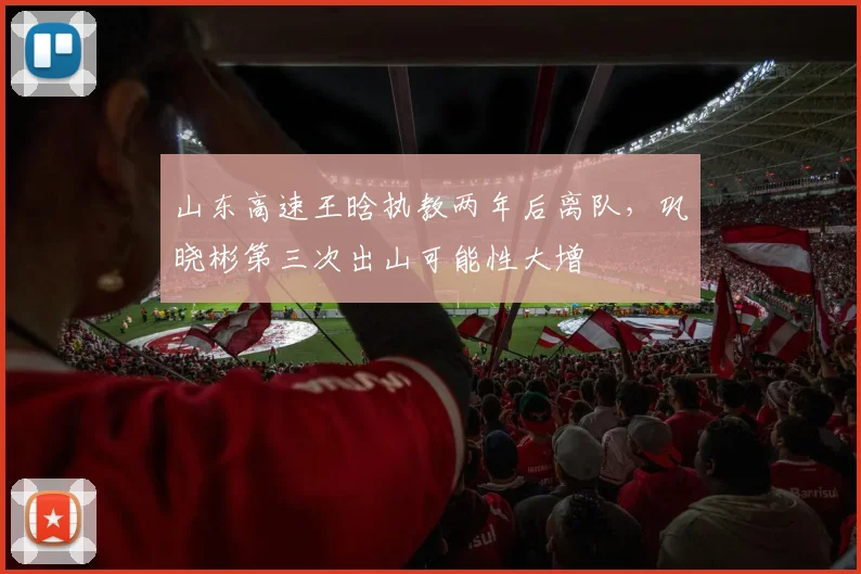 山东高速王晗执教两年后离队,巩晓彬第三次出山可能性大增