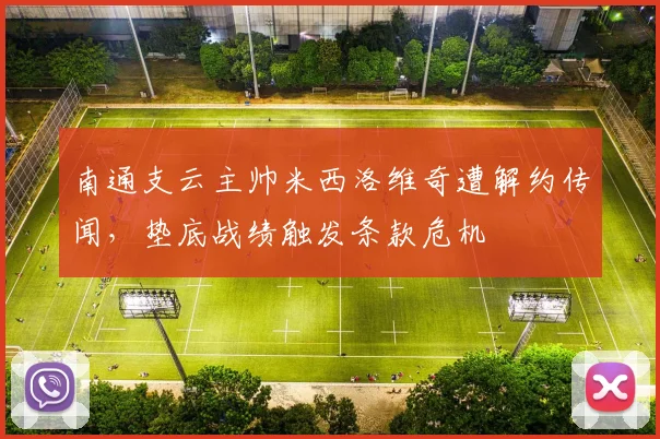 南通支云主帅米西洛维奇遭解约传闻，垫底战绩触发条款危机