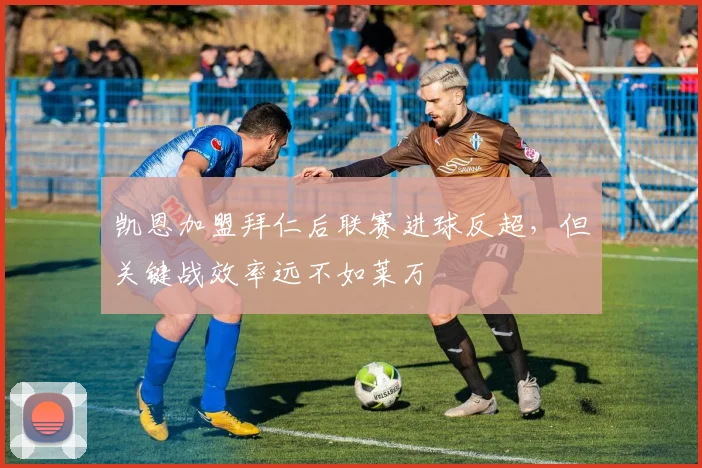 凯恩加盟拜仁后联赛进球反超，但关键战效率远不如莱万